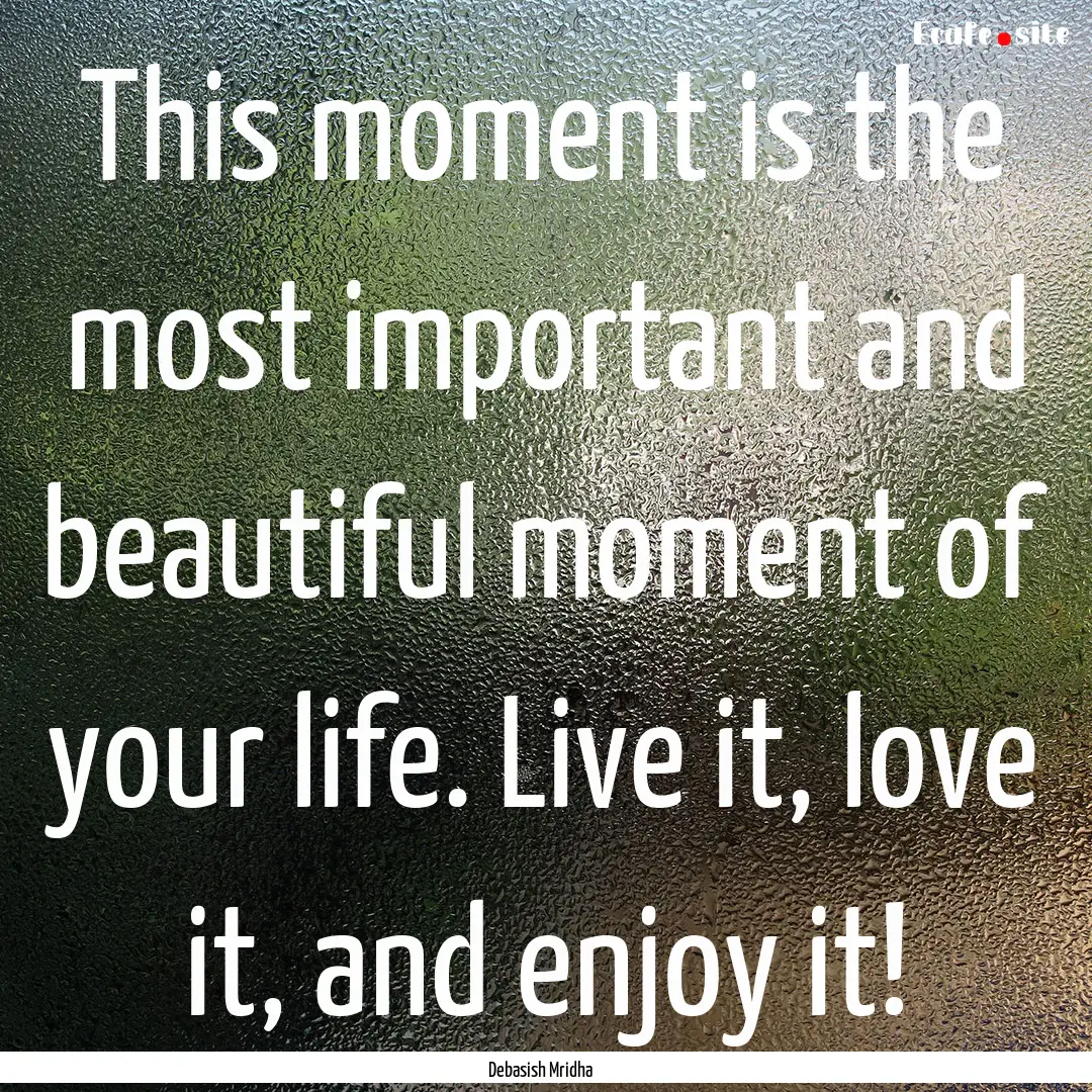 This moment is the most important and beautiful.... : Quote by Debasish Mridha