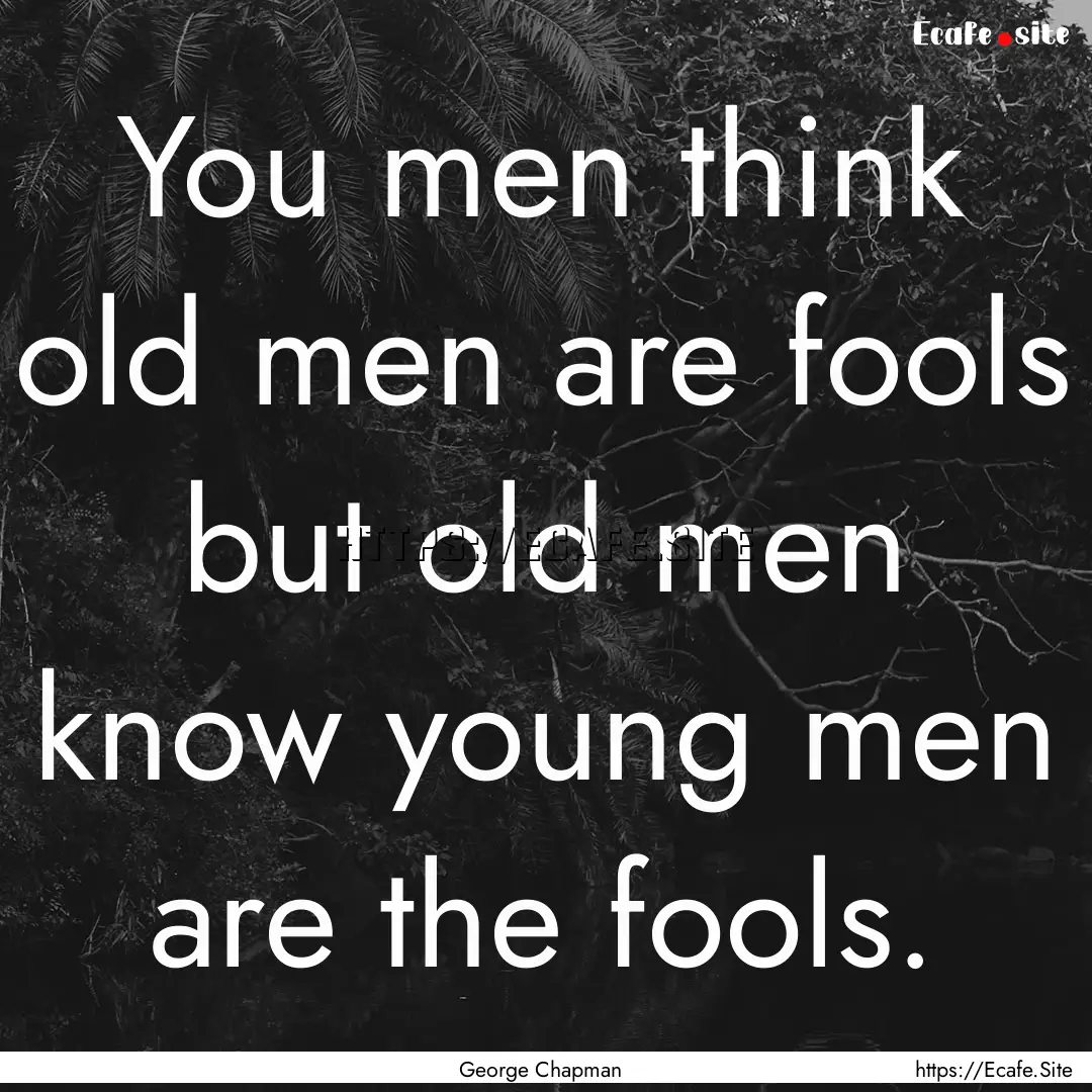 You men think old men are fools but old.... : Quote by George Chapman