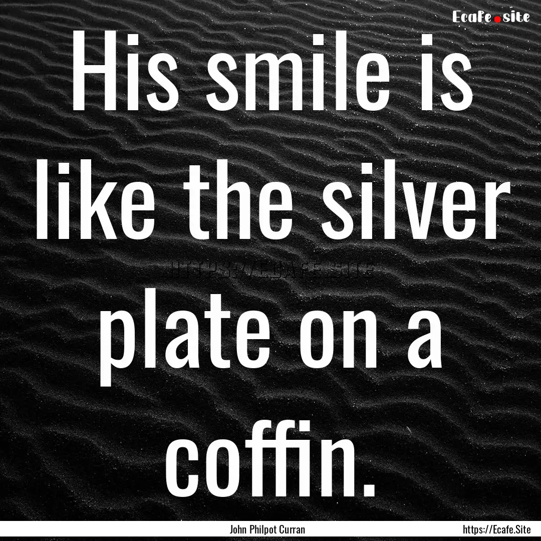 His smile is like the silver plate on a coffin..... : Quote by John Philpot Curran