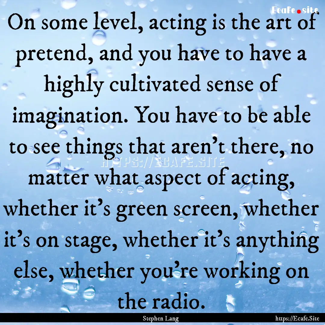 On some level, acting is the art of pretend,.... : Quote by Stephen Lang