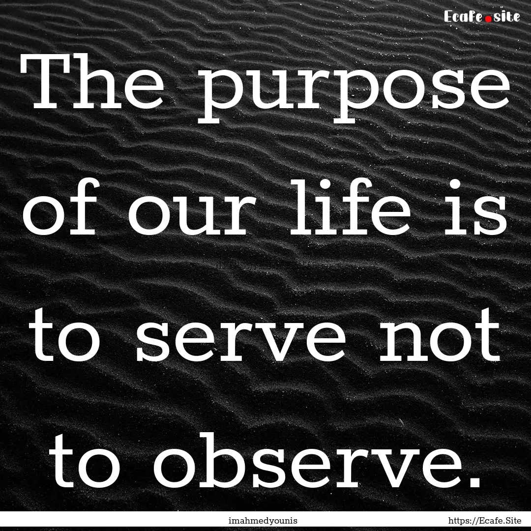 The purpose of our life is to serve not to.... : Quote by imahmedyounis