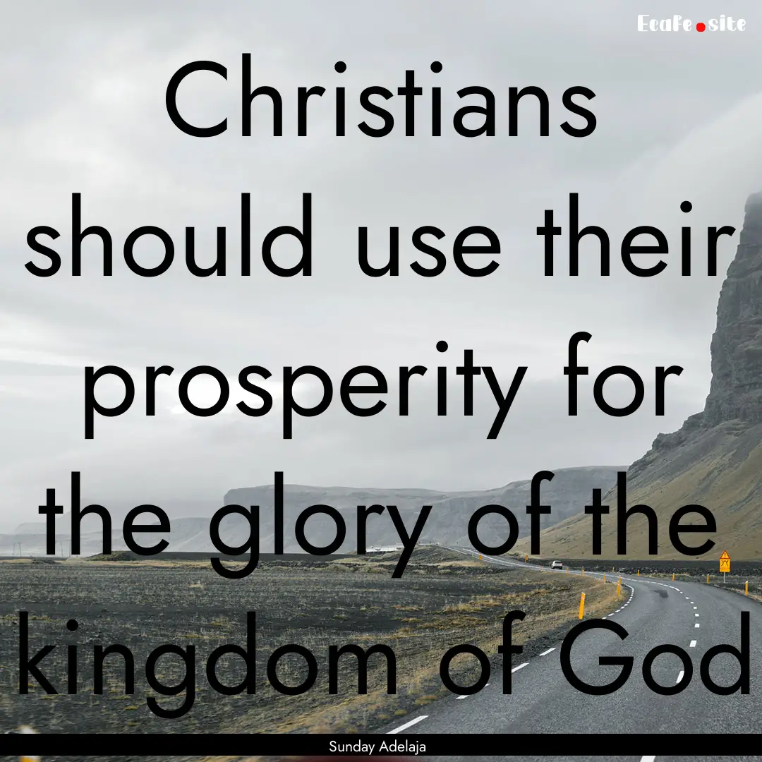 Christians should use their prosperity for.... : Quote by Sunday Adelaja