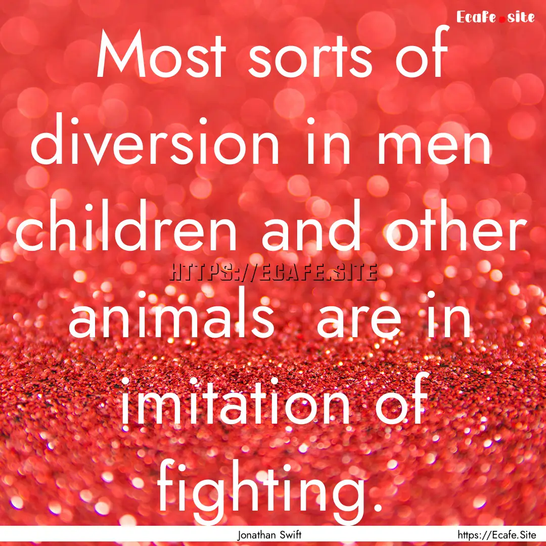 Most sorts of diversion in men children.... : Quote by Jonathan Swift