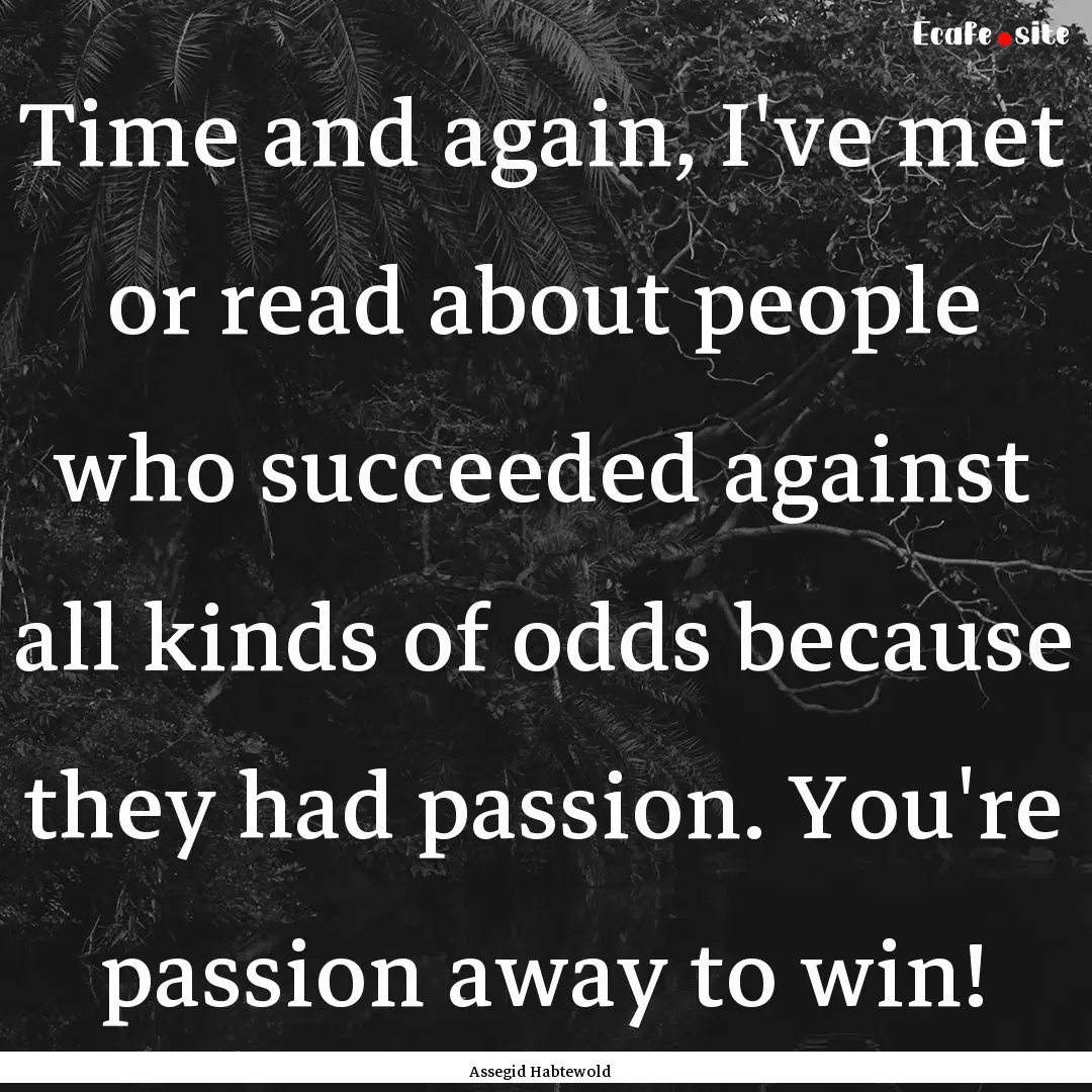 Time and again, I've met or read about people.... : Quote by Assegid Habtewold