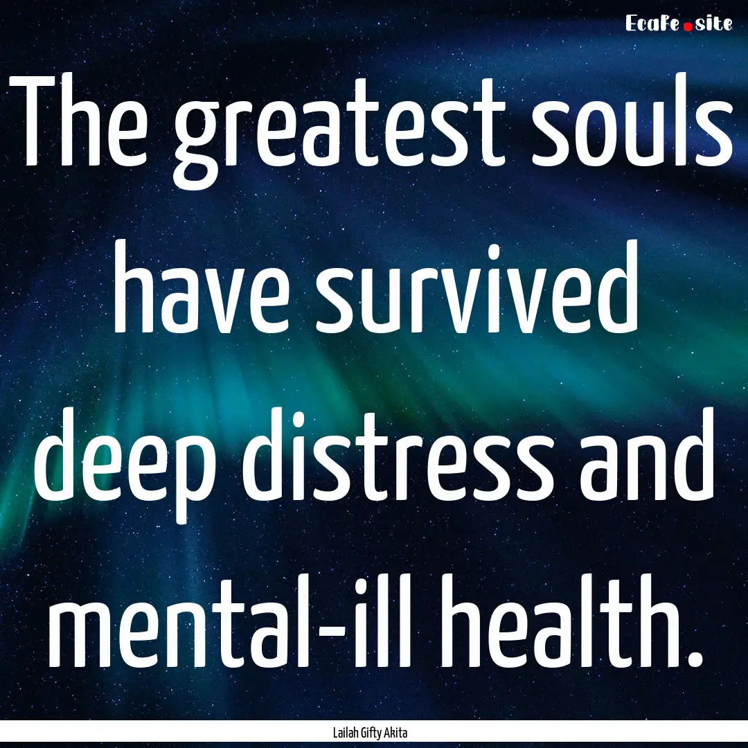 The greatest souls have survived deep distress.... : Quote by Lailah Gifty Akita