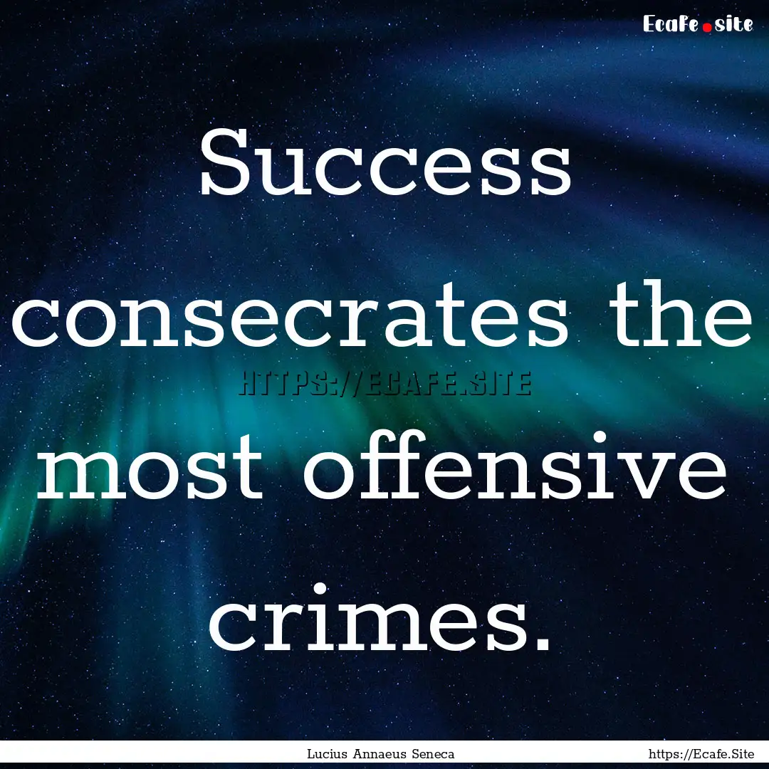 Success consecrates the most offensive crimes..... : Quote by Lucius Annaeus Seneca