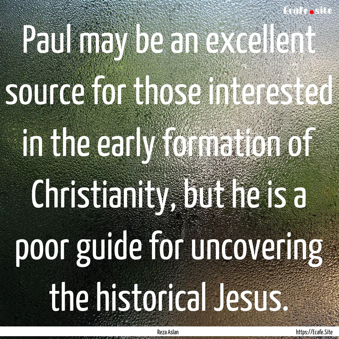 Paul may be an excellent source for those.... : Quote by Reza Aslan