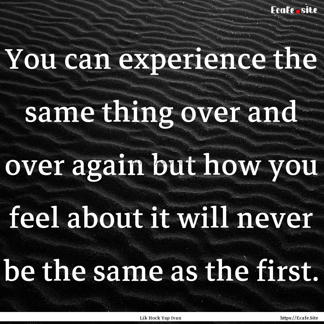 You can experience the same thing over and.... : Quote by Lik Hock Yap Ivan