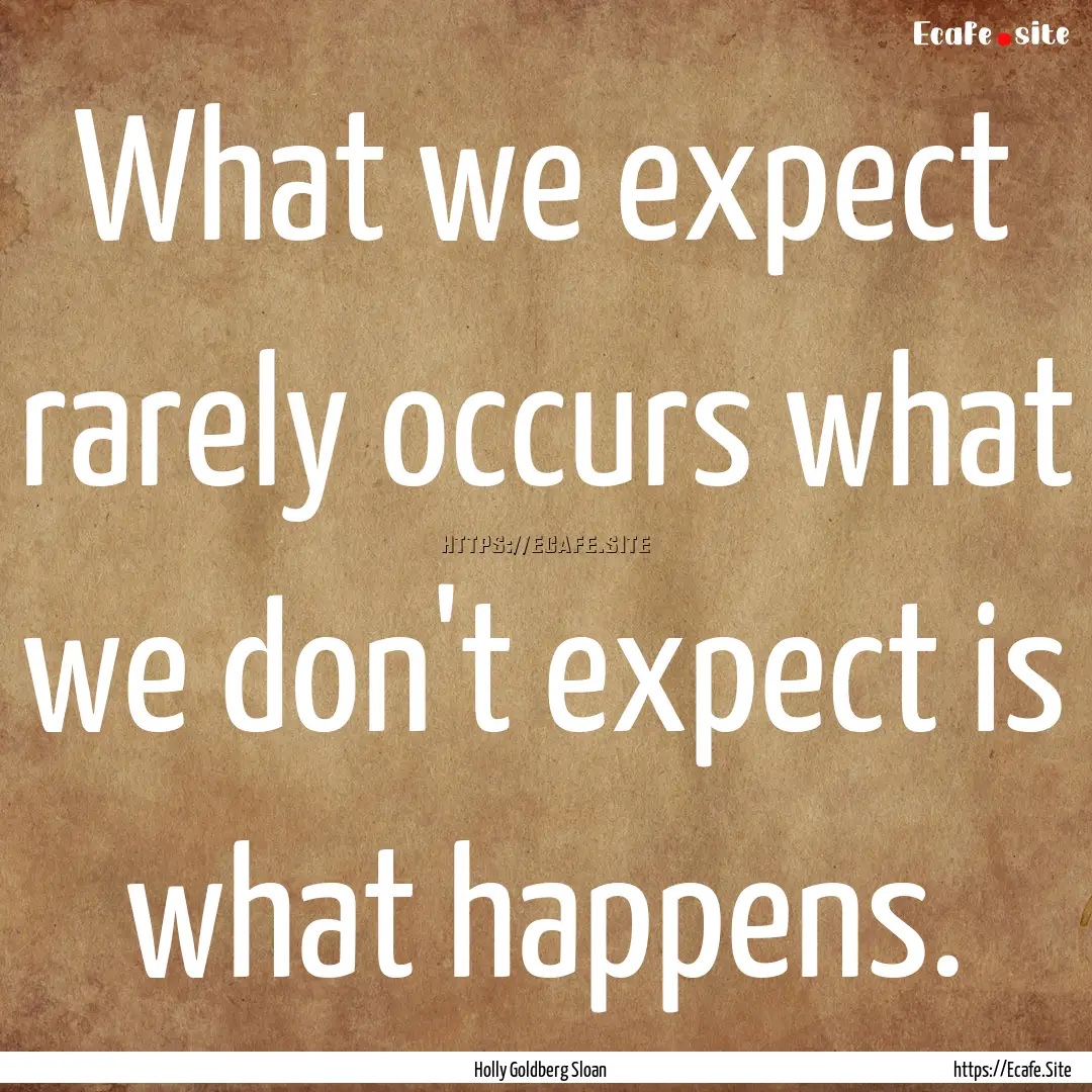 What we expect rarely occurs what we don't.... : Quote by Holly Goldberg Sloan