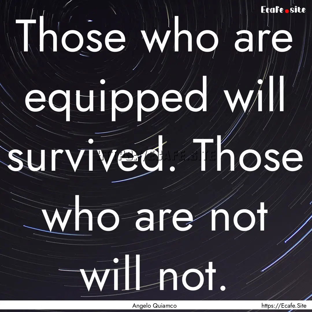 Those who are equipped will survived. Those.... : Quote by Angelo Quiamco