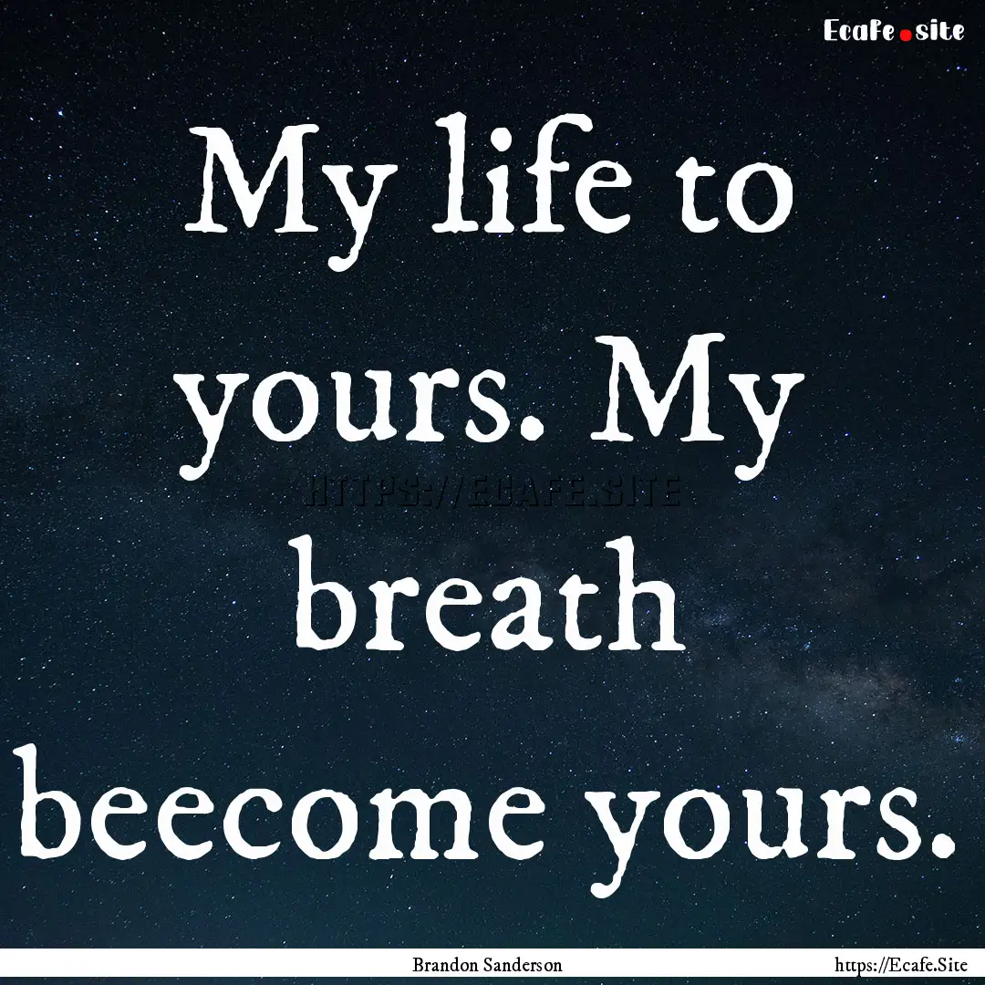 My life to yours. My breath beecome yours..... : Quote by Brandon Sanderson