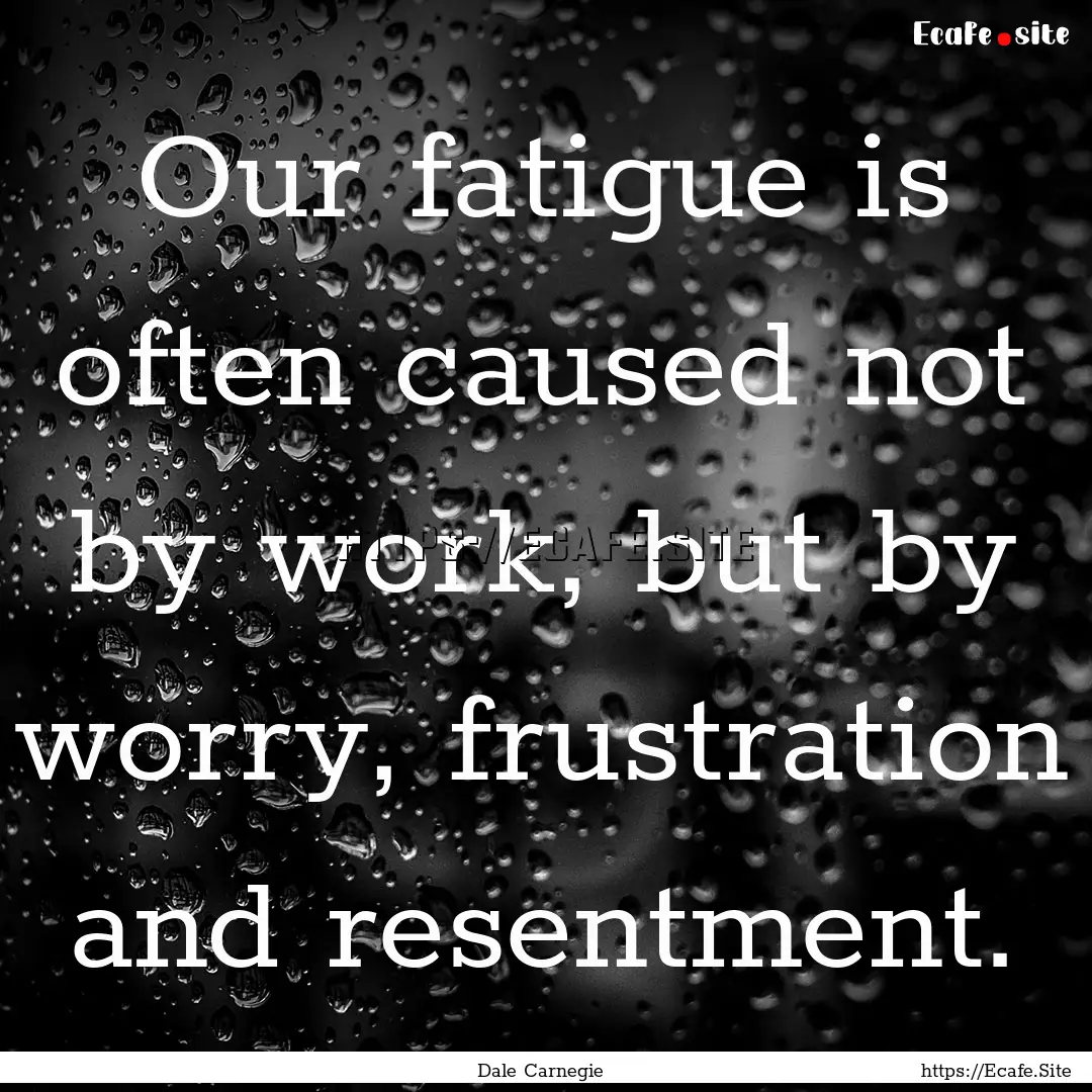 Our fatigue is often caused not by work,.... : Quote by Dale Carnegie