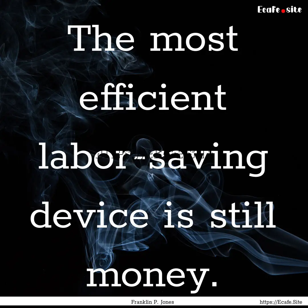 The most efficient labor-saving device is.... : Quote by Franklin P. Jones