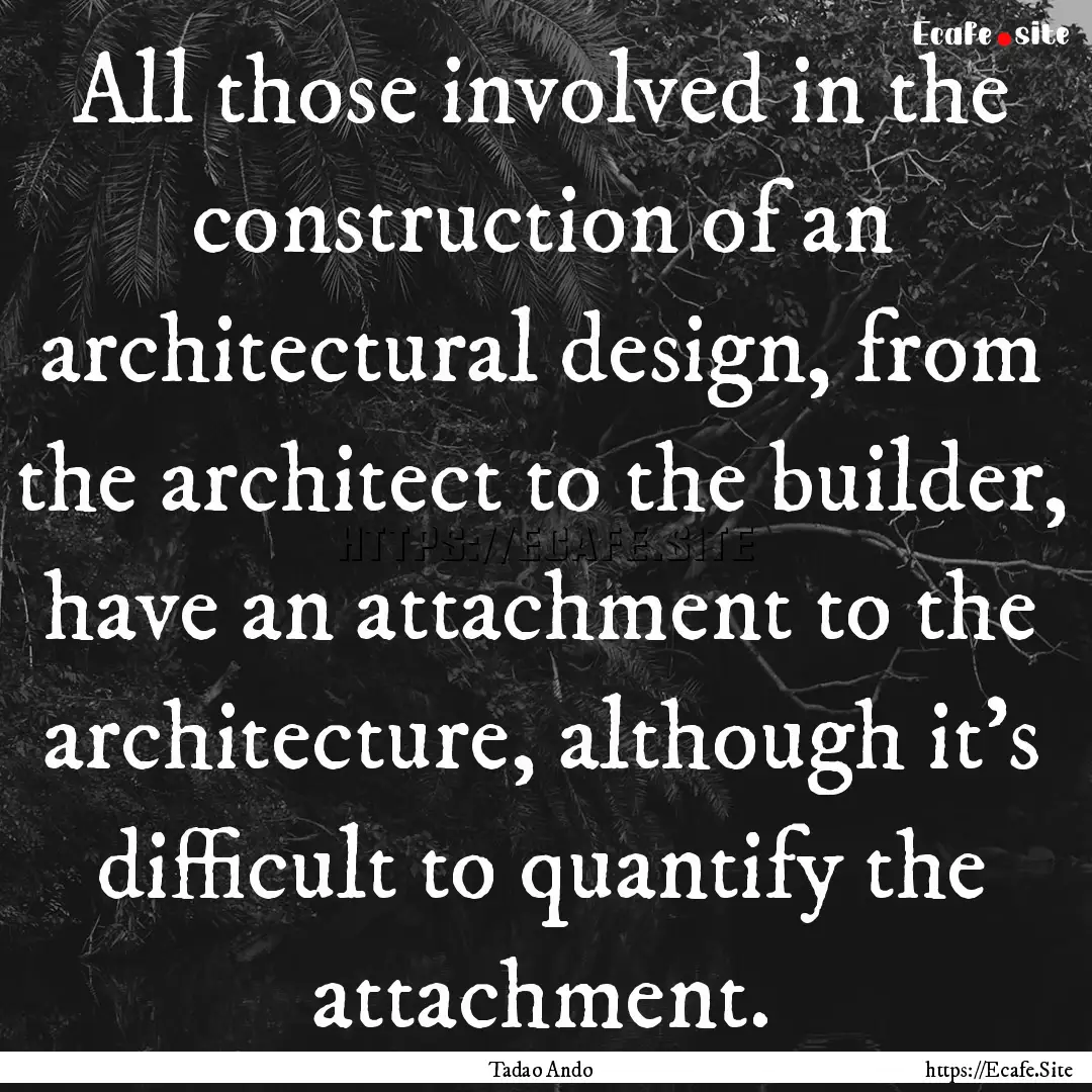 All those involved in the construction of.... : Quote by Tadao Ando