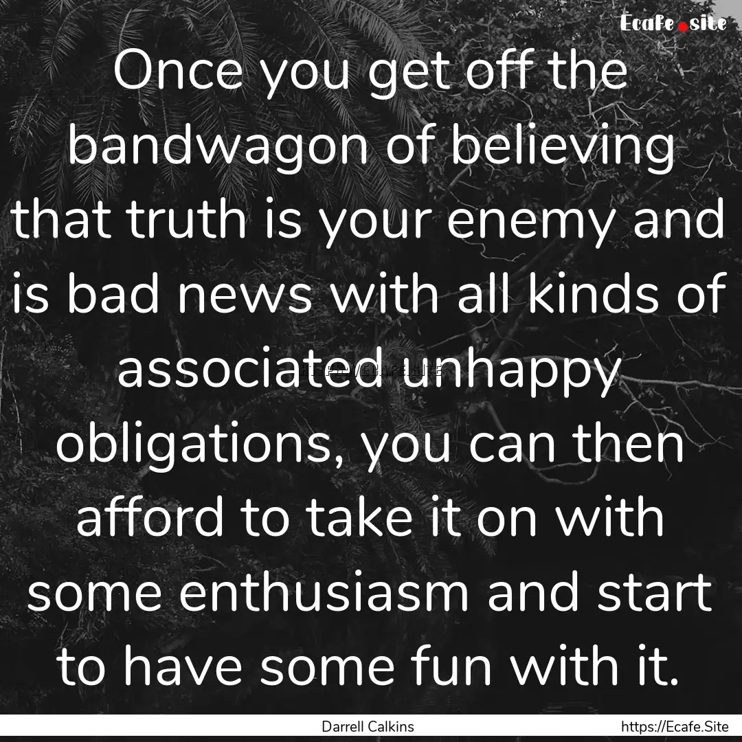 Once you get off the bandwagon of believing.... : Quote by Darrell Calkins