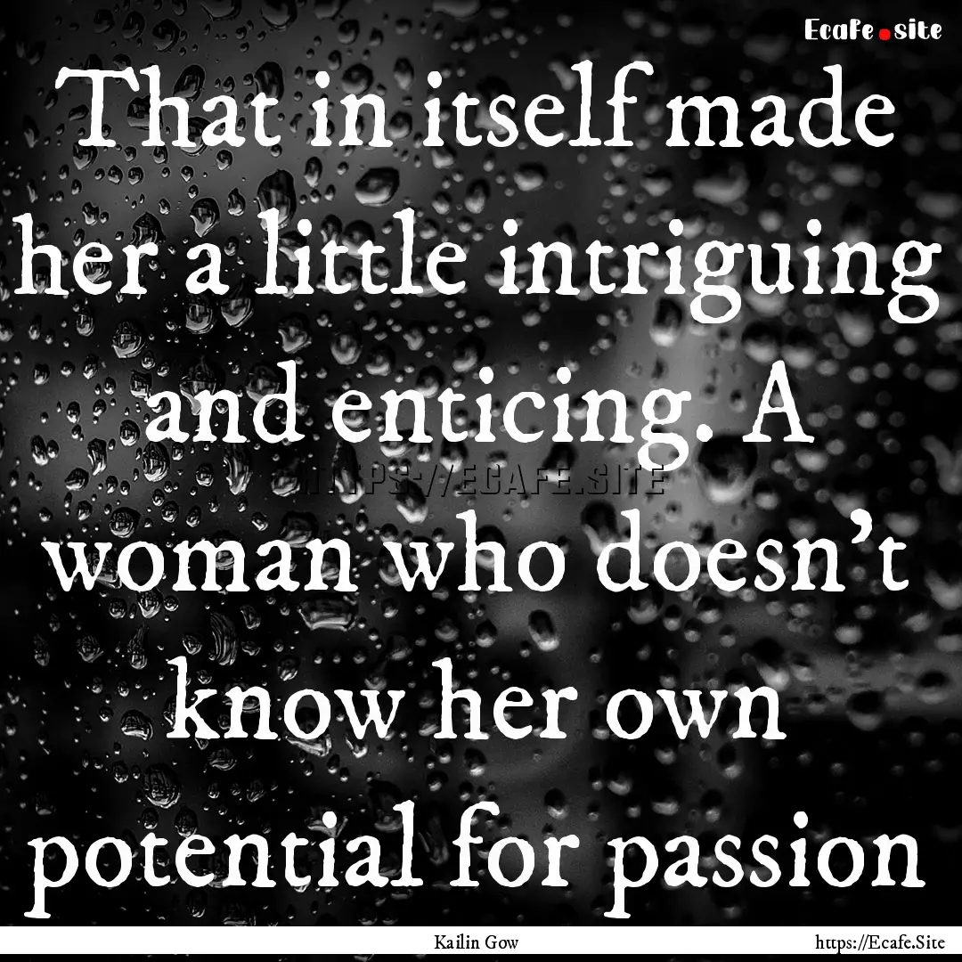 That in itself made her a little intriguing.... : Quote by Kailin Gow