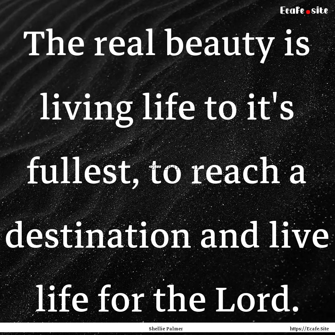 The real beauty is living life to it's fullest,.... : Quote by Shellie Palmer