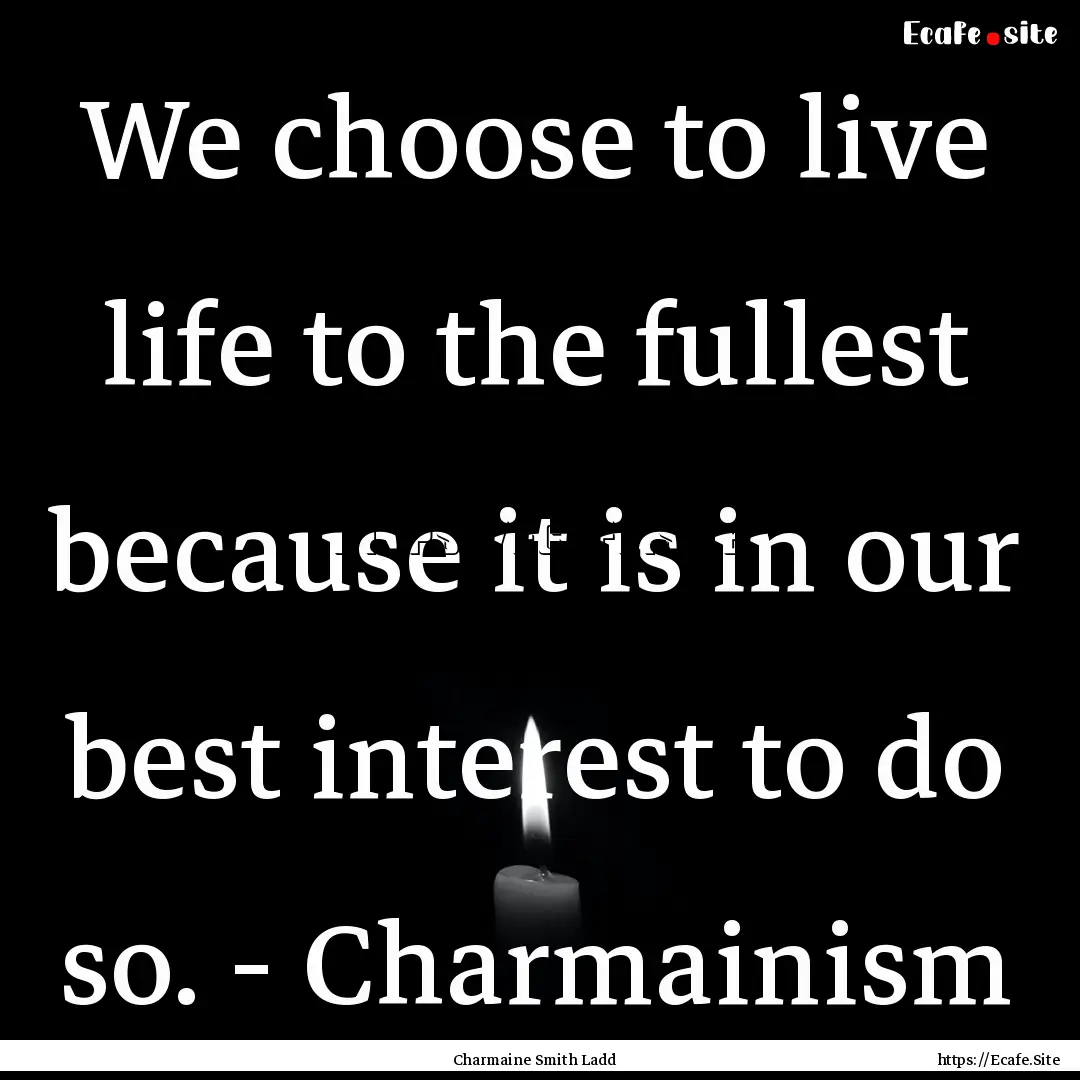 We choose to live life to the fullest because.... : Quote by Charmaine Smith Ladd