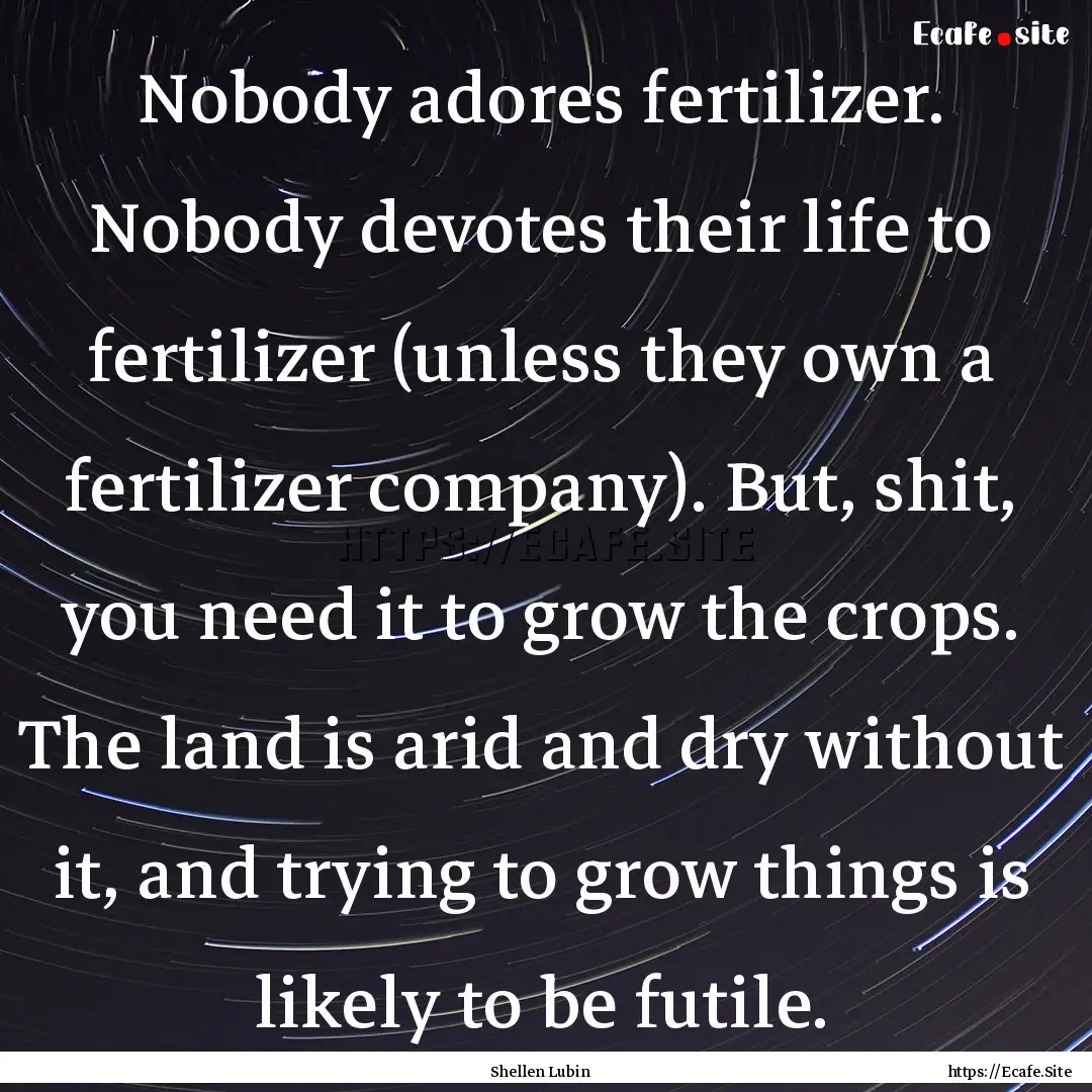 Nobody adores fertilizer. Nobody devotes.... : Quote by Shellen Lubin