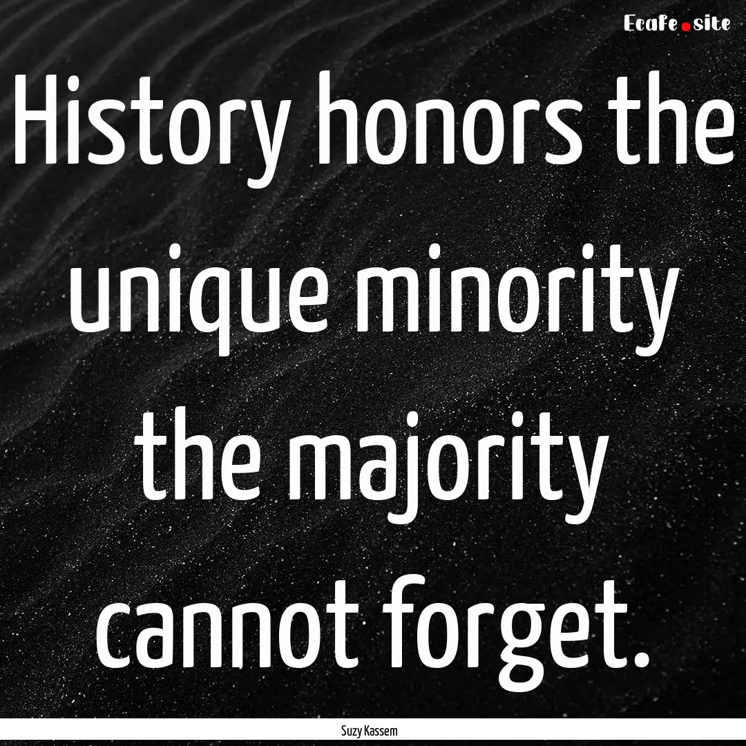 History honors the unique minority the majority.... : Quote by Suzy Kassem