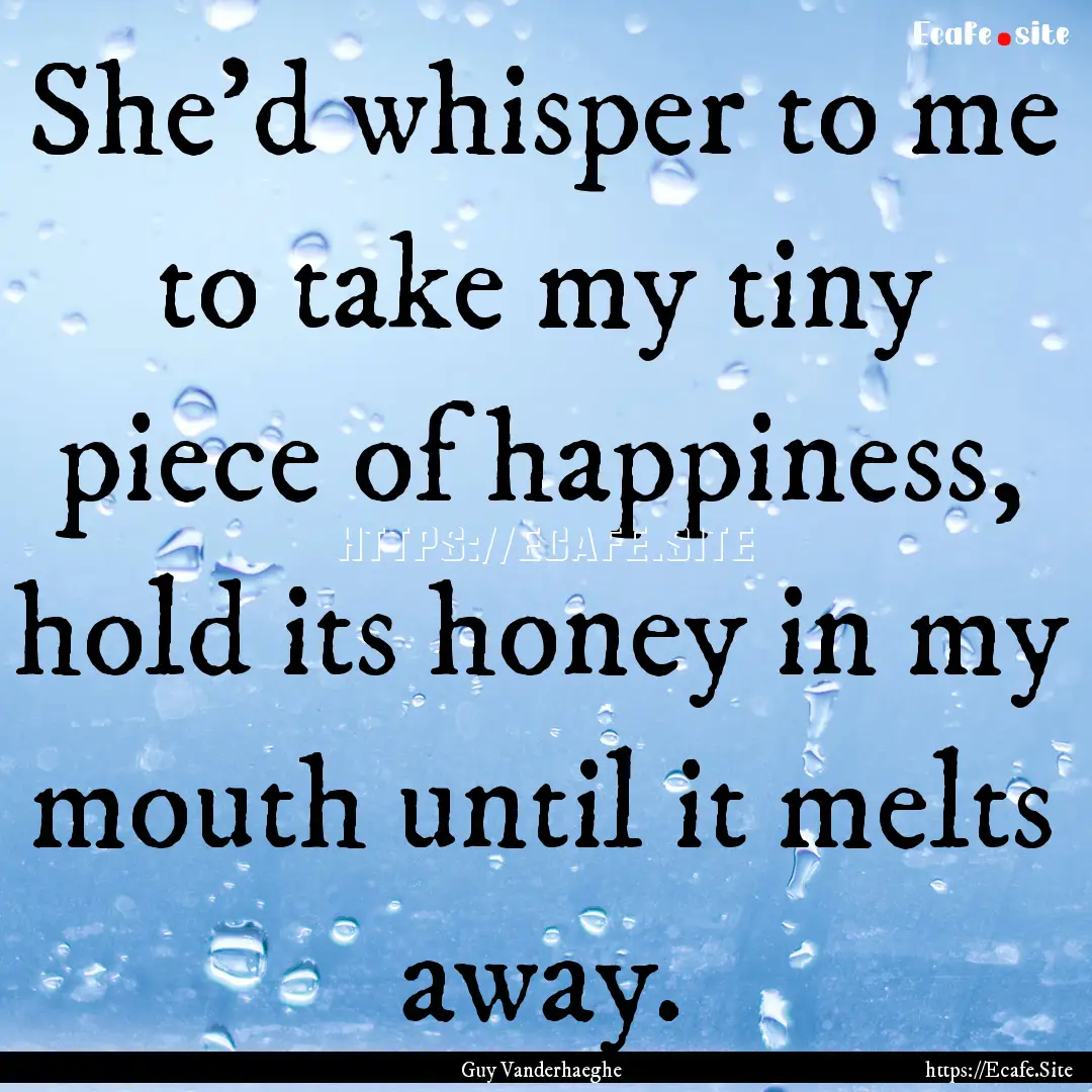 She'd whisper to me to take my tiny piece.... : Quote by Guy Vanderhaeghe