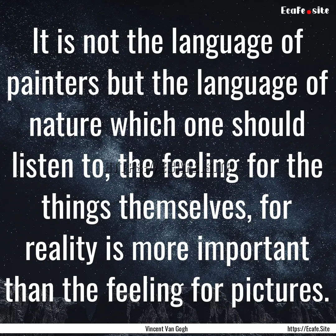 It is not the language of painters but the.... : Quote by Vincent Van Gogh