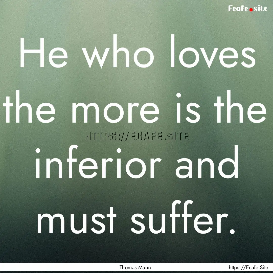 He who loves the more is the inferior and.... : Quote by Thomas Mann