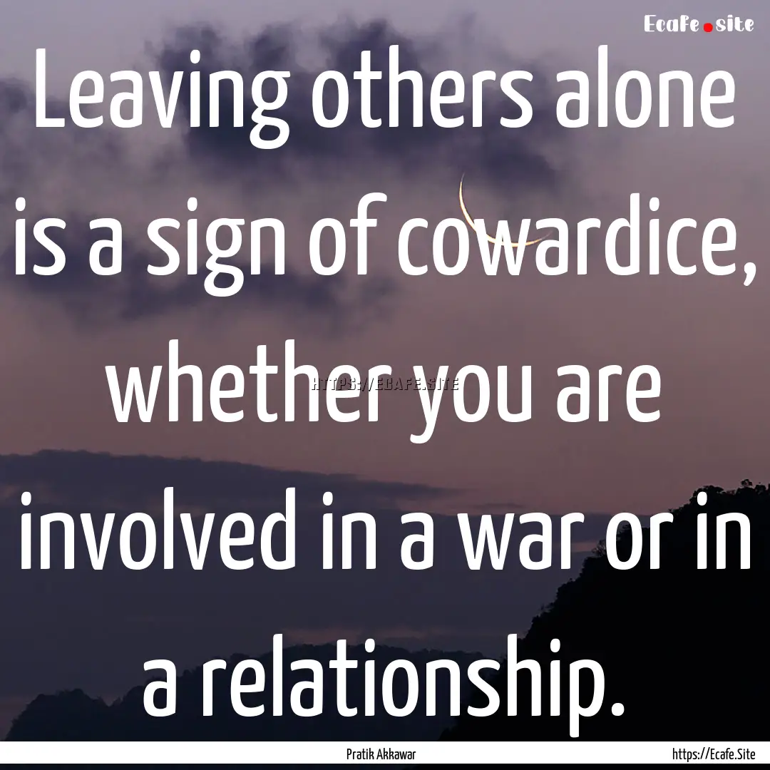 Leaving others alone is a sign of cowardice,.... : Quote by Pratik Akkawar