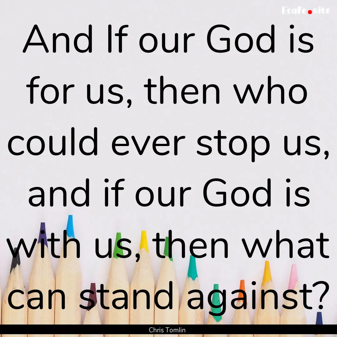 And If our God is for us, then who could.... : Quote by Chris Tomlin