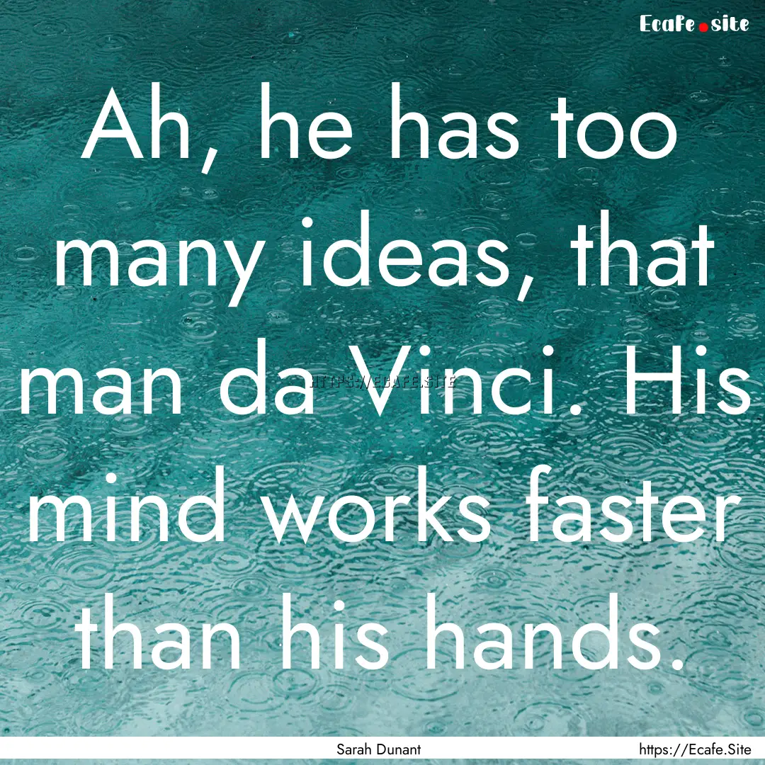 Ah, he has too many ideas, that man da Vinci..... : Quote by Sarah Dunant