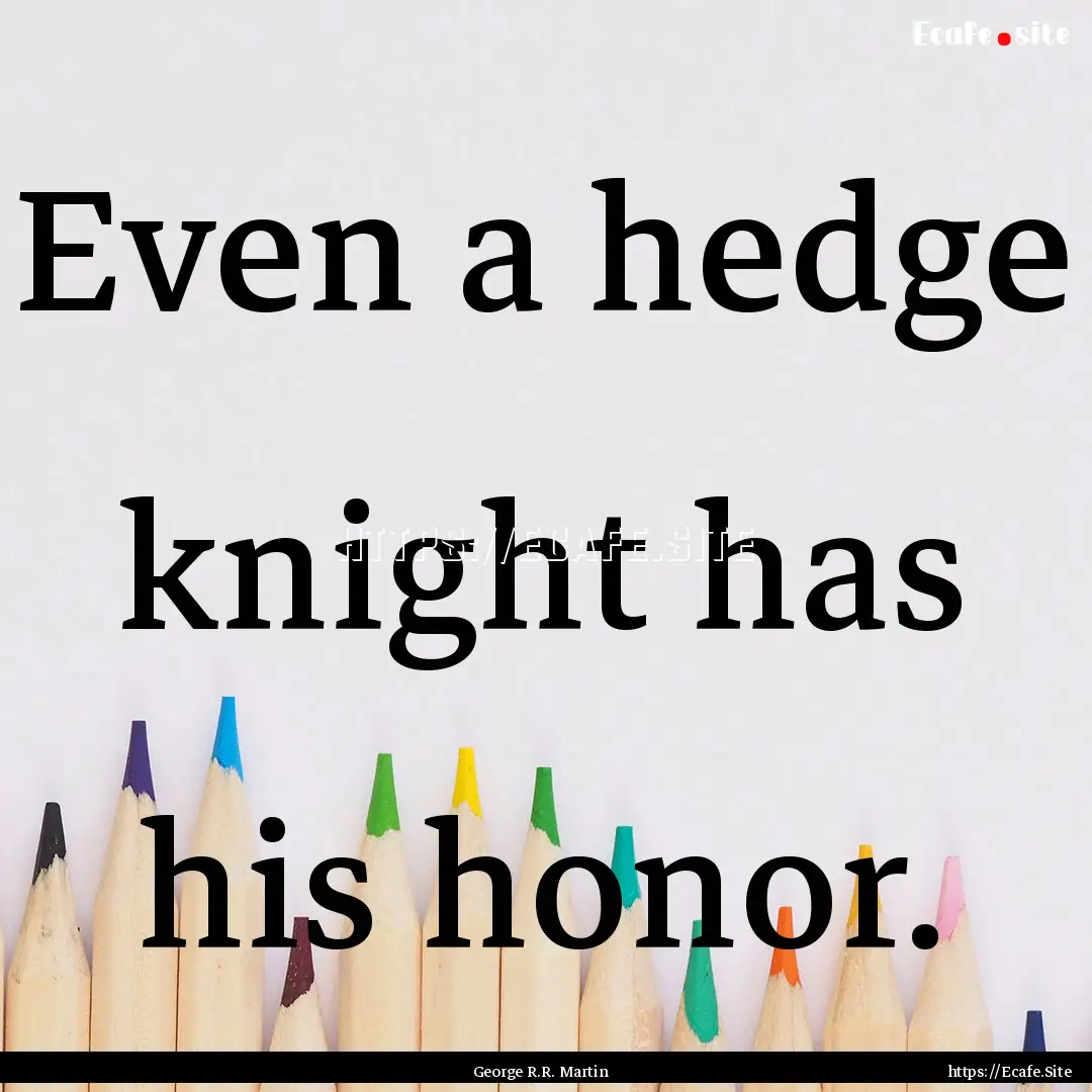 Even a hedge knight has his honor. : Quote by George R.R. Martin