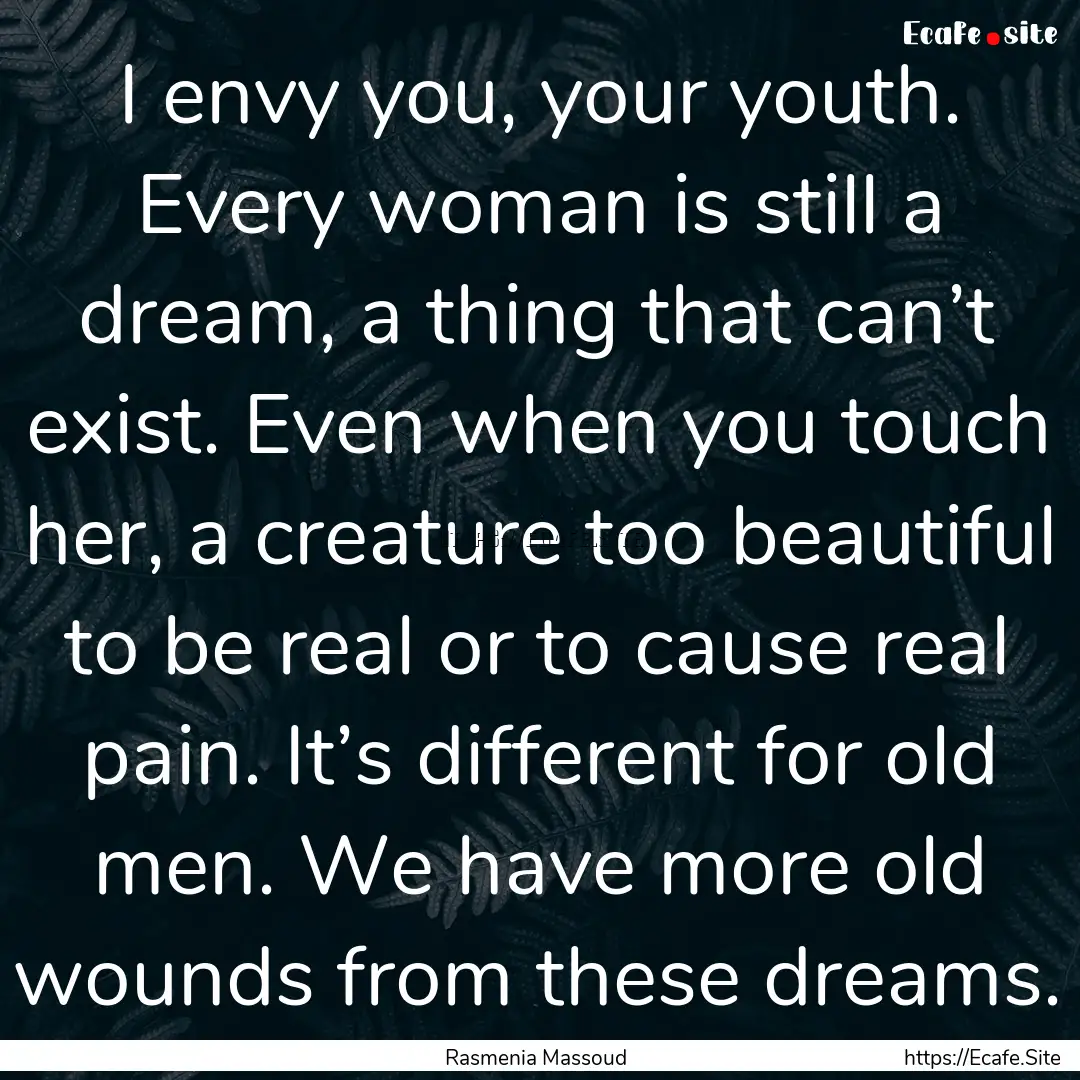 I envy you, your youth. Every woman is still.... : Quote by Rasmenia Massoud