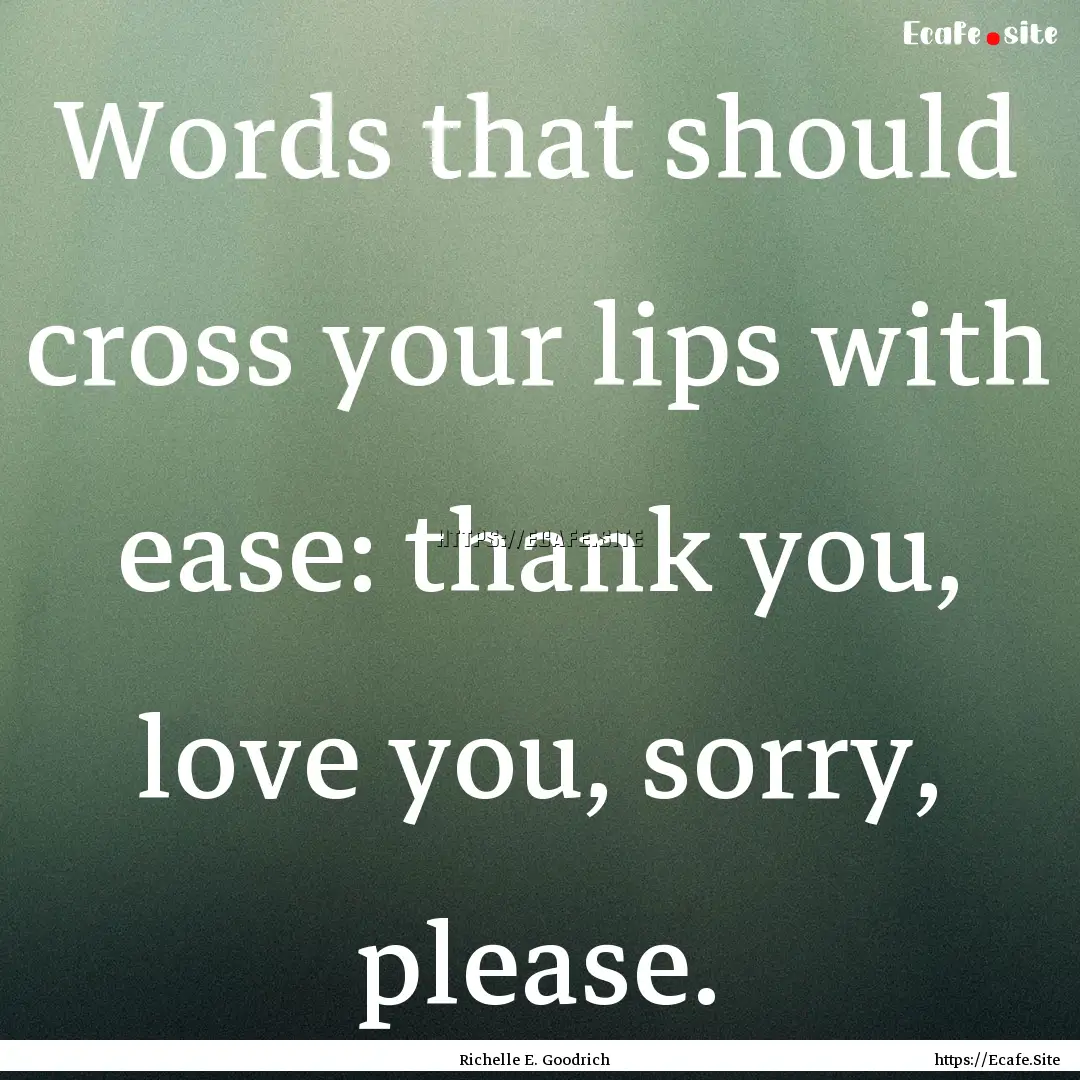 Words that should cross your lips with ease:.... : Quote by Richelle E. Goodrich