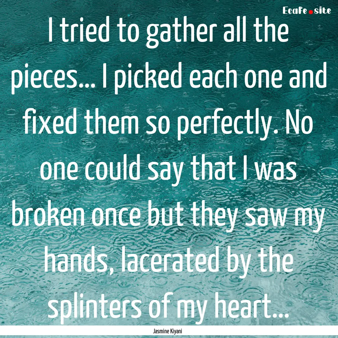 I tried to gather all the pieces… I picked.... : Quote by Jasmine Kiyani