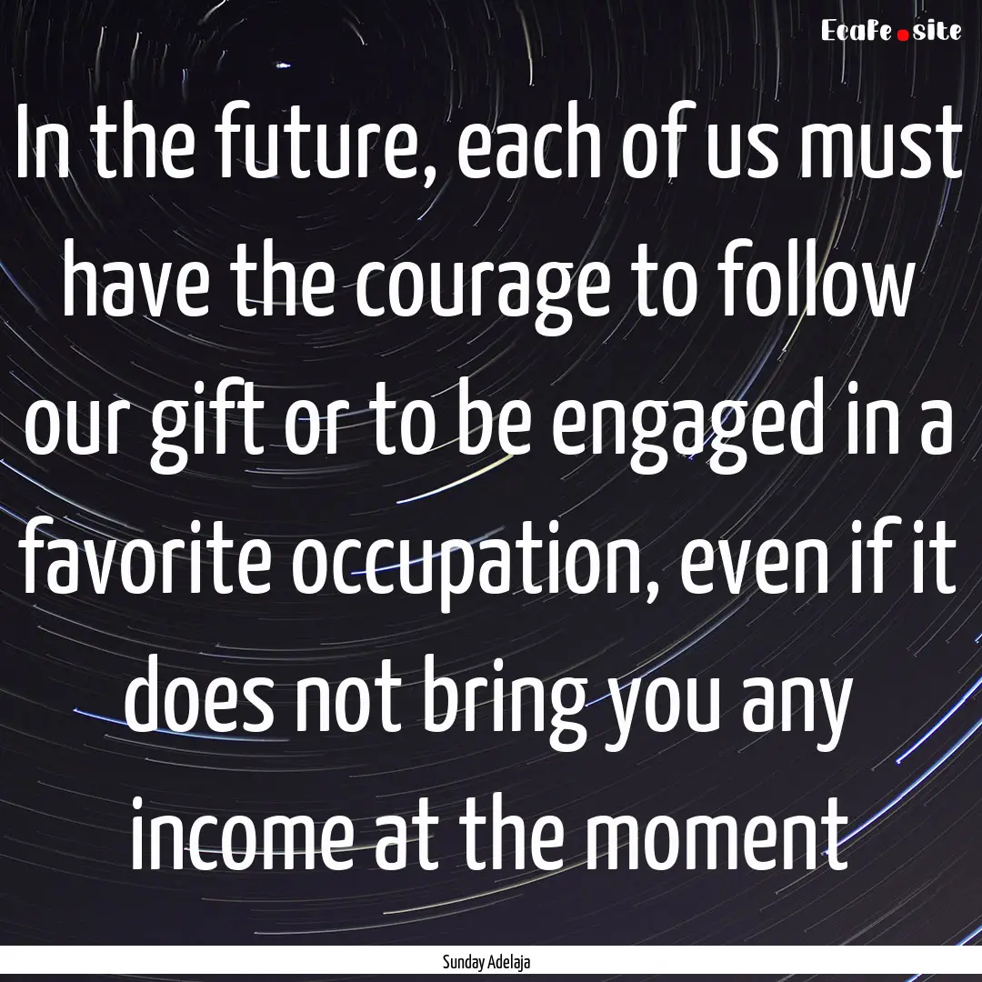 In the future, each of us must have the courage.... : Quote by Sunday Adelaja