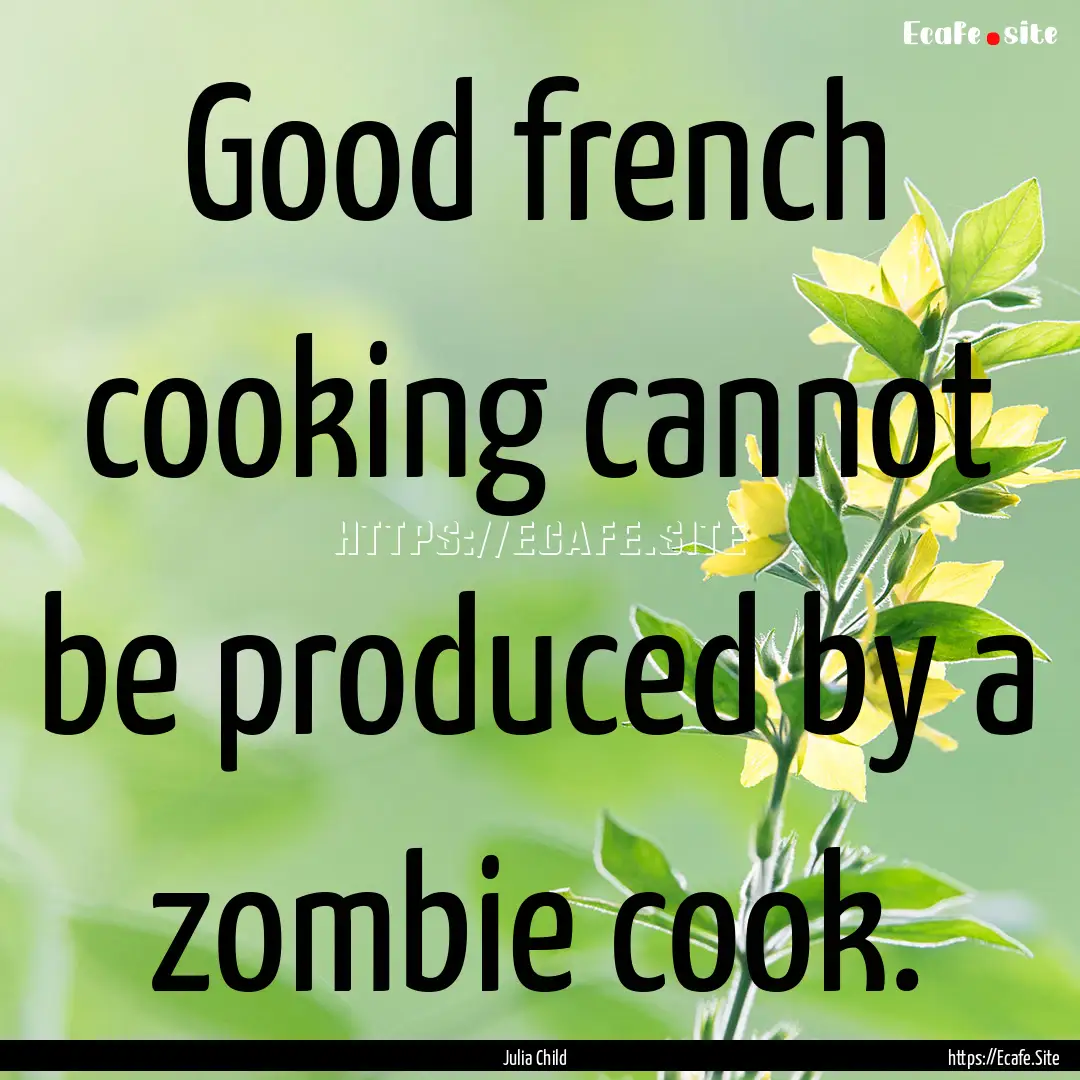 Good french cooking cannot be produced by.... : Quote by Julia Child