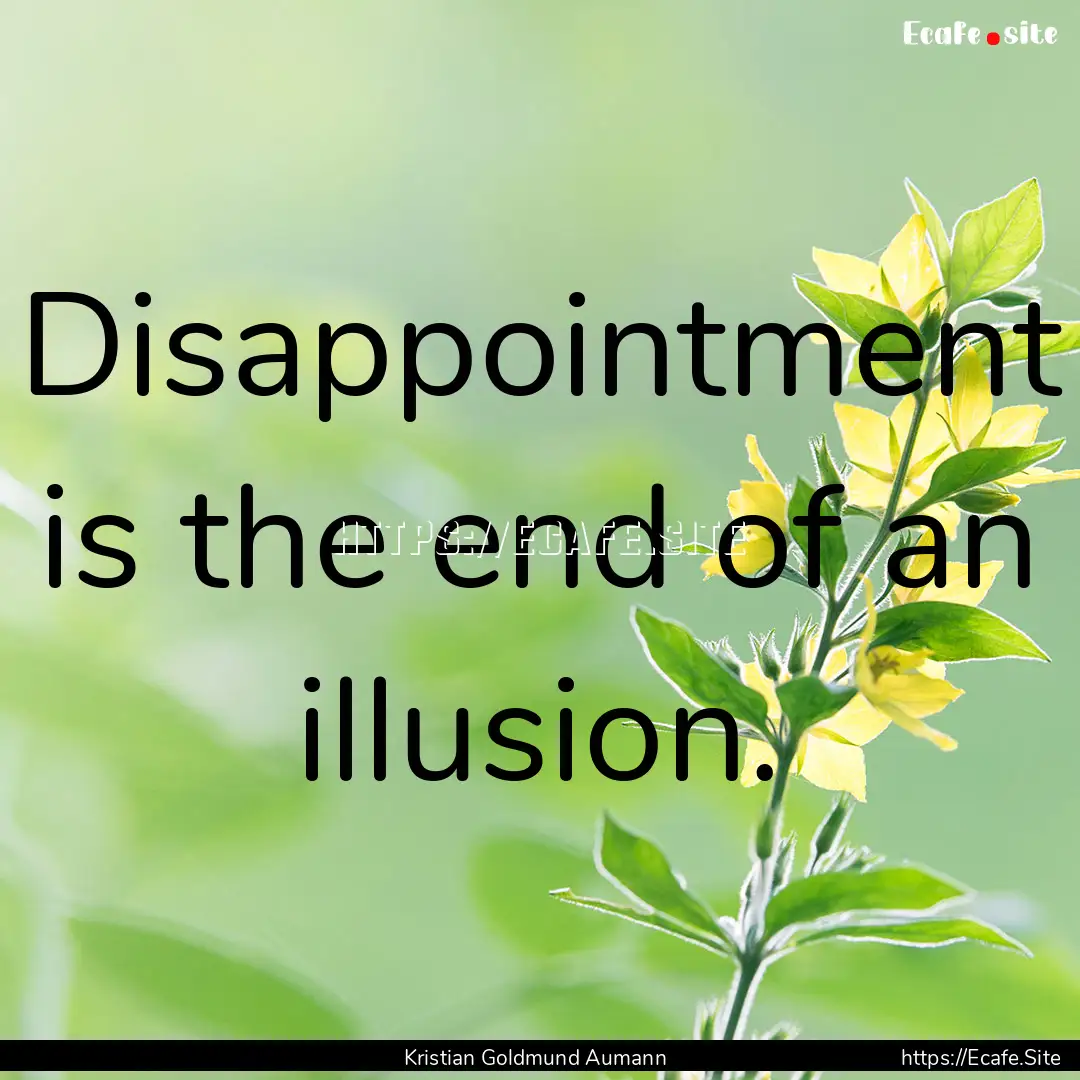 Disappointment is the end of an illusion..... : Quote by Kristian Goldmund Aumann