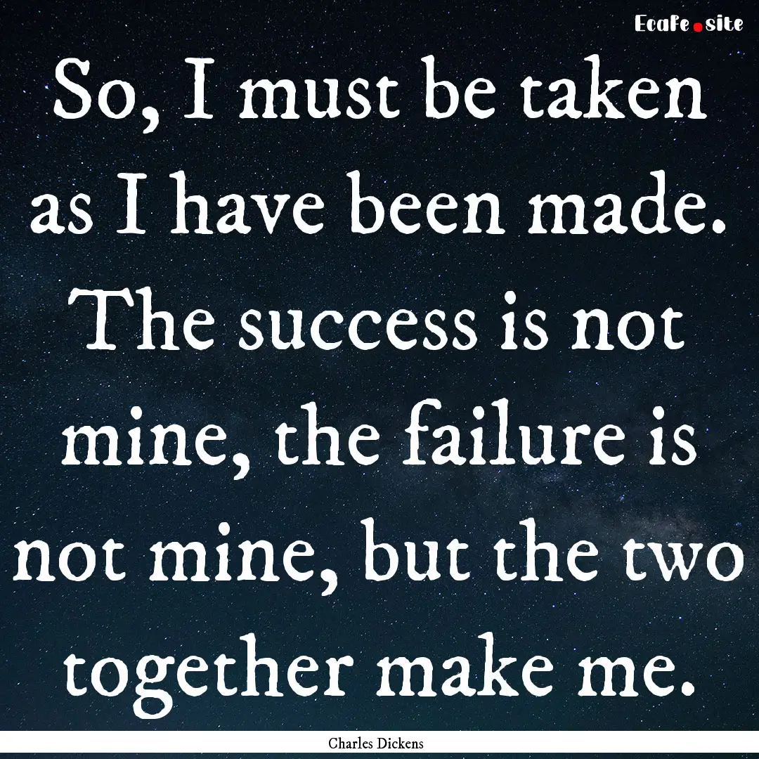 So, I must be taken as I have been made..... : Quote by Charles Dickens