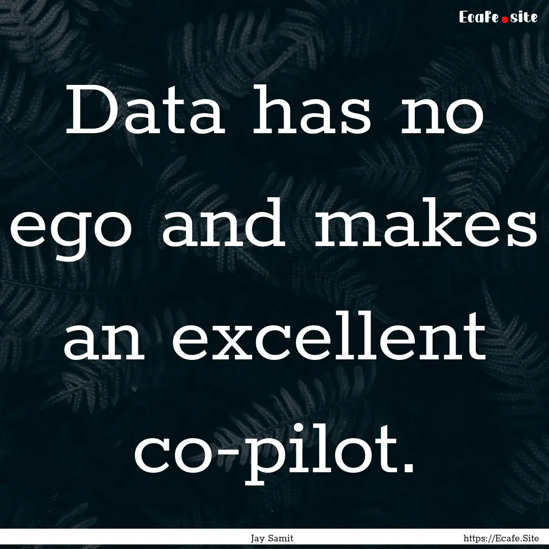 Data has no ego and makes an excellent co-pilot..... : Quote by Jay Samit