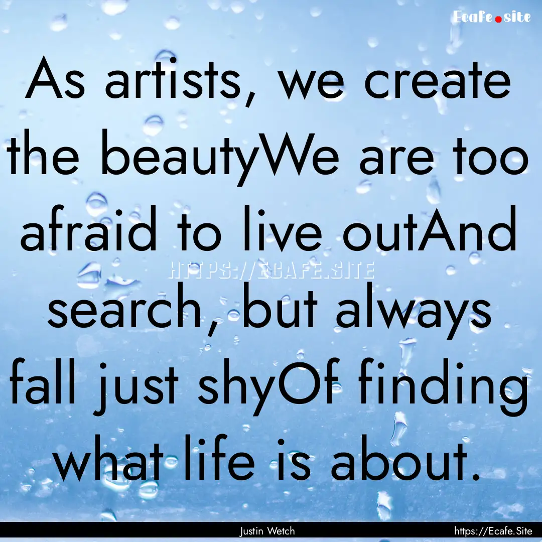 As artists, we create the beautyWe are too.... : Quote by Justin Wetch