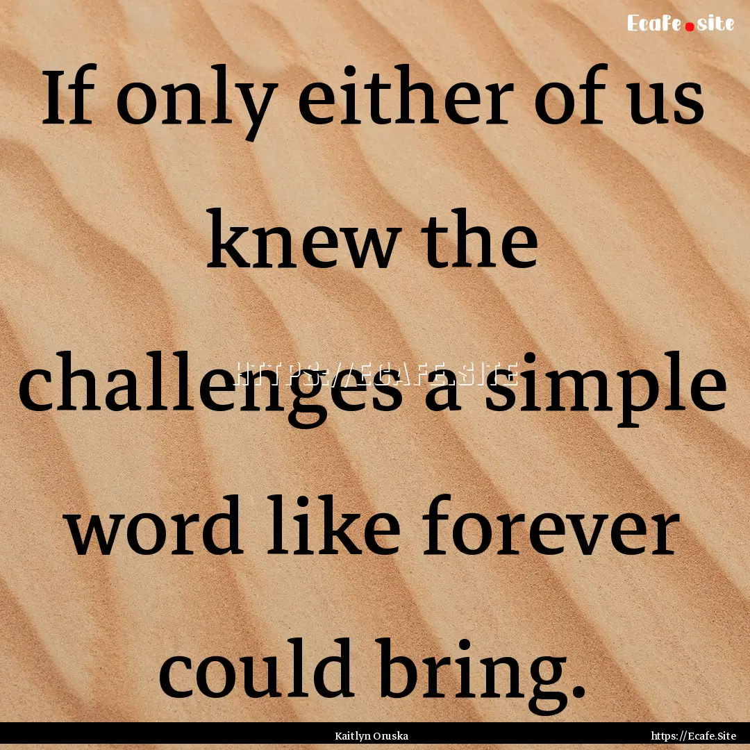 If only either of us knew the challenges.... : Quote by Kaitlyn Oruska