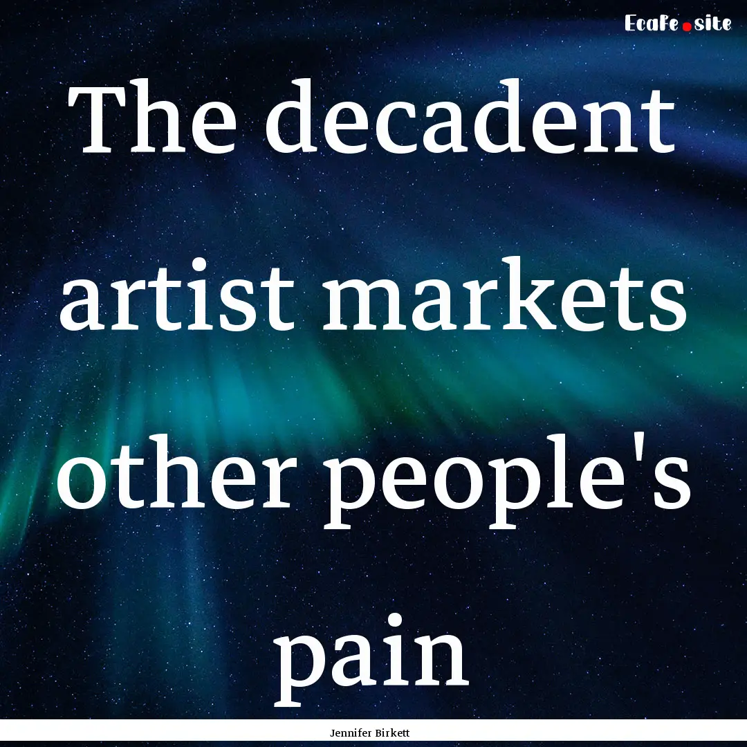 The decadent artist markets other people's.... : Quote by Jennifer Birkett