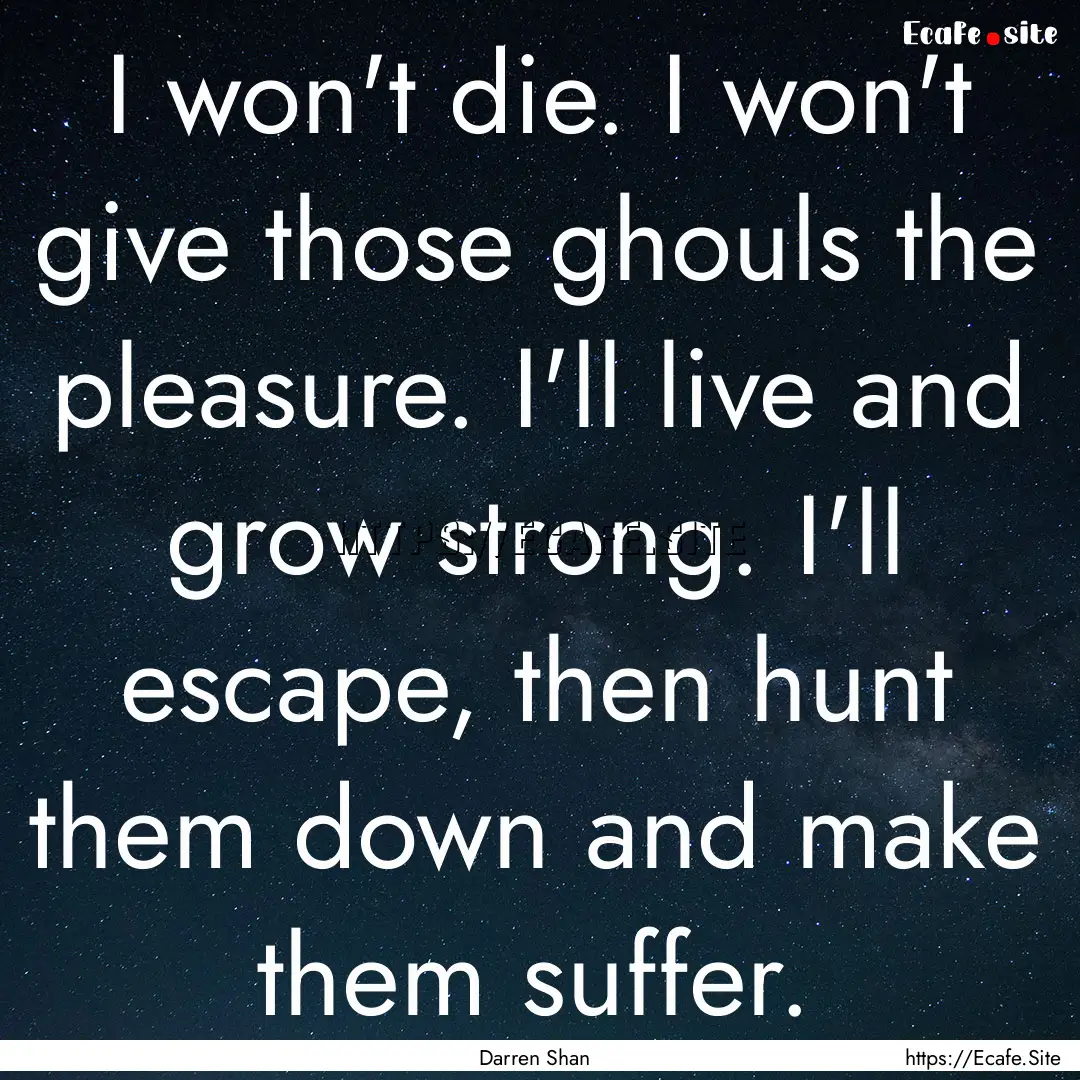 I won't die. I won't give those ghouls the.... : Quote by Darren Shan