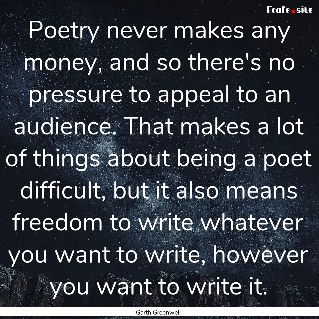 Poetry never makes any money, and so there's.... : Quote by Garth Greenwell