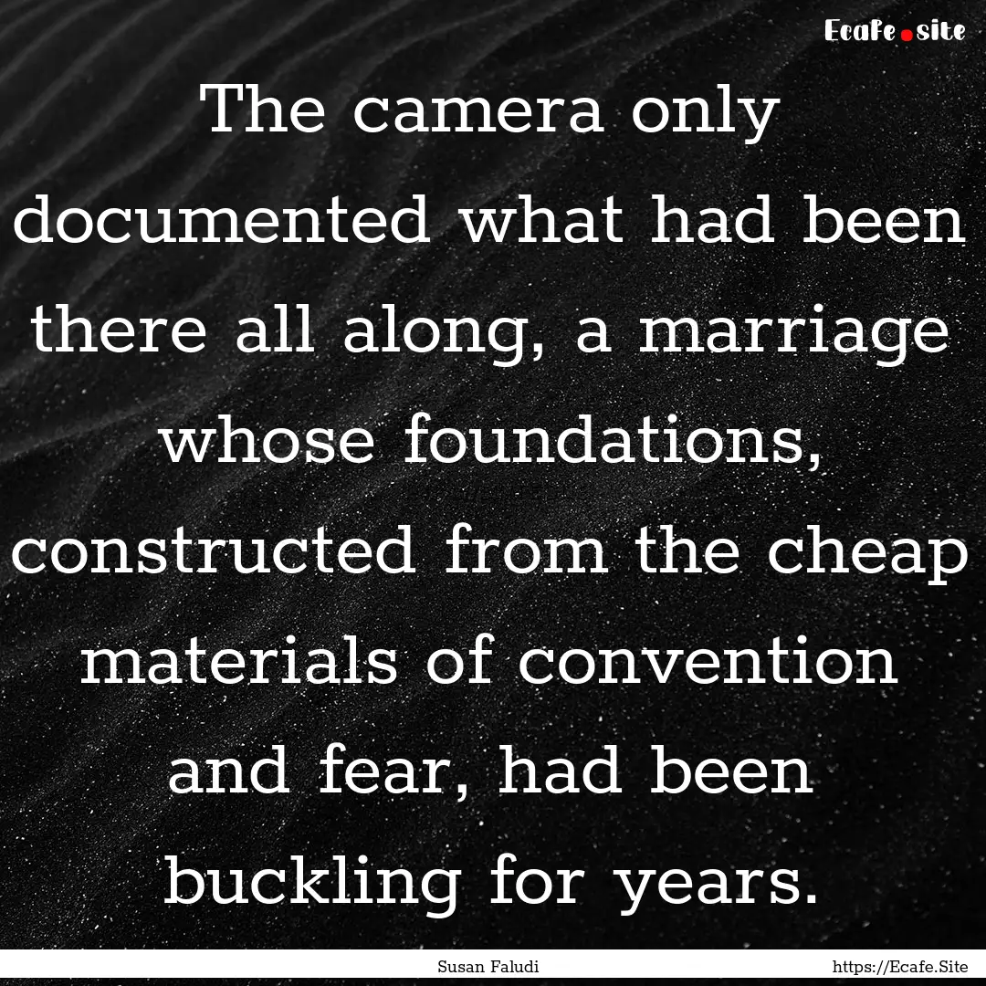 The camera only documented what had been.... : Quote by Susan Faludi