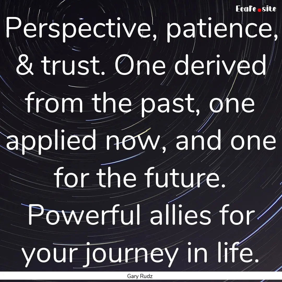 Perspective, patience, & trust. One derived.... : Quote by Gary Rudz