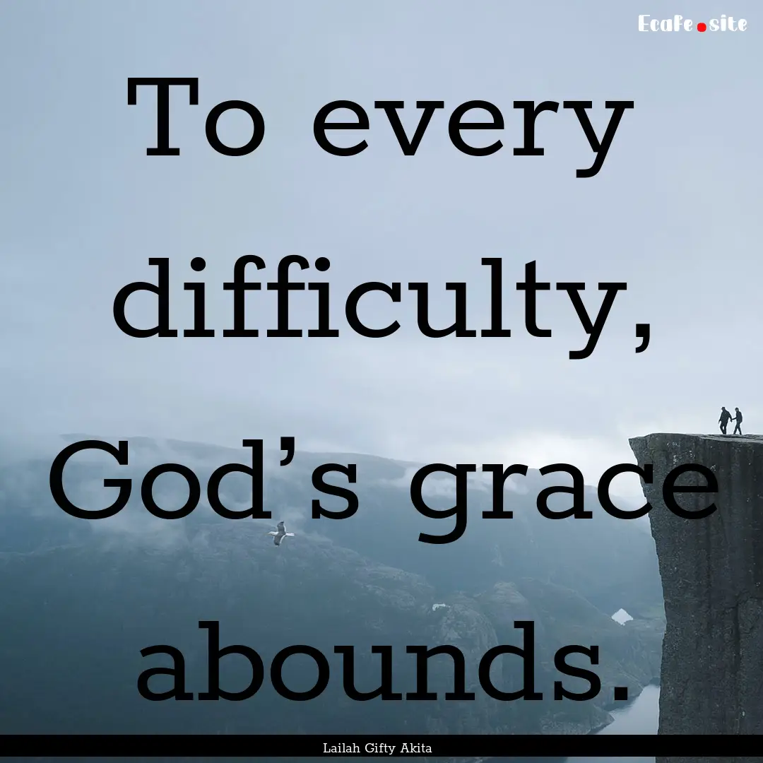 To every difficulty, God’s grace abounds..... : Quote by Lailah Gifty Akita