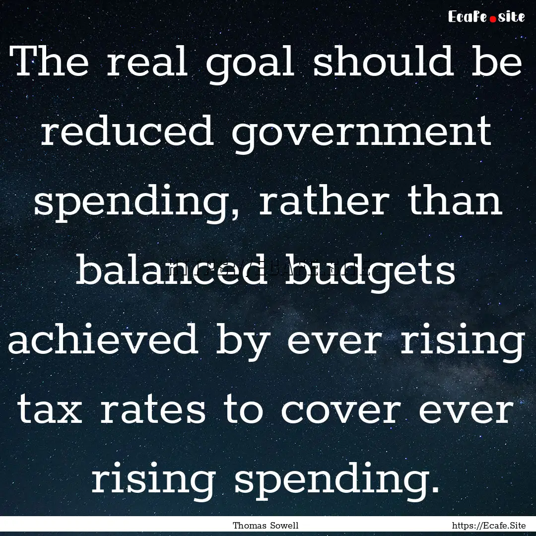 The real goal should be reduced government.... : Quote by Thomas Sowell