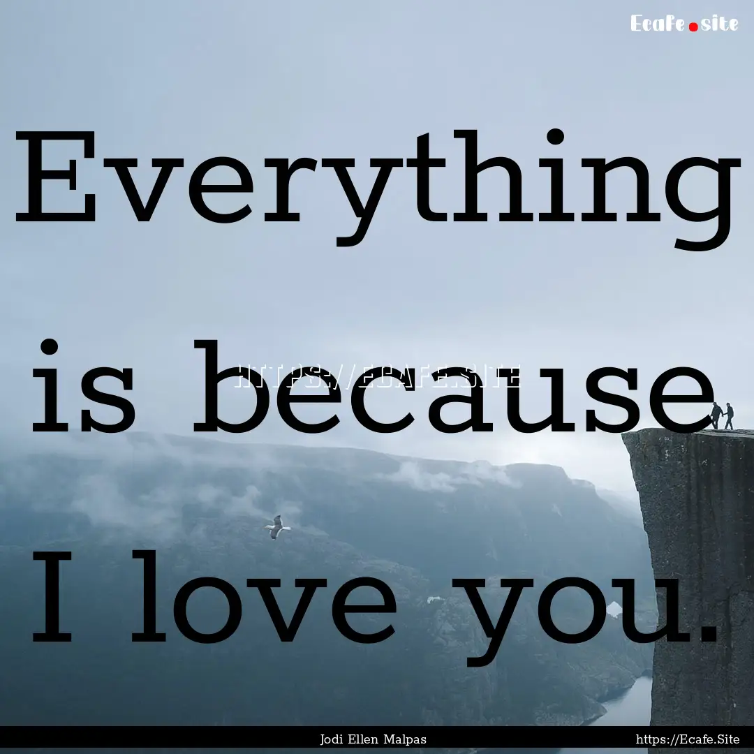 Everything is because I love you. : Quote by Jodi Ellen Malpas