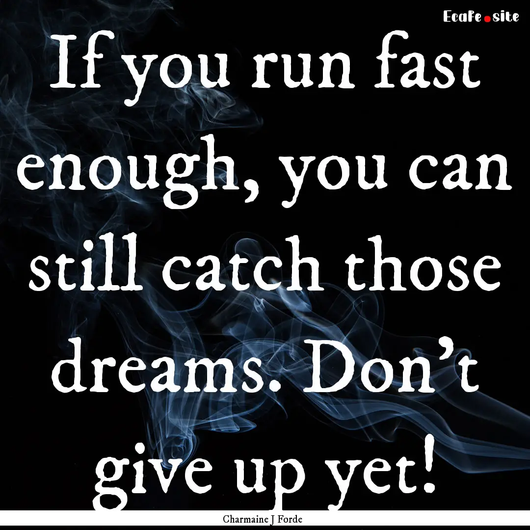 If you run fast enough, you can still catch.... : Quote by Charmaine J Forde